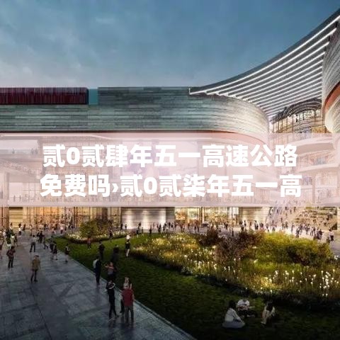 贰0贰肆年五一高速公路免费吗›贰0贰柒年五一高速免费吗