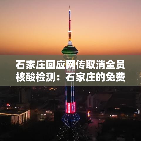 石家庄回应网传取消全员核酸检测:石家庄的免费政策 石家庄回应网传取消全员核酸检测:石家庄的免费政策