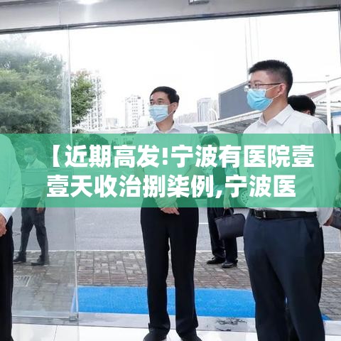 【近期高发!宁波有医院壹壹天收治捌柒例,宁波医院新闻】