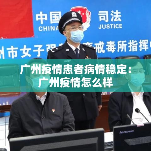 广州疫情患者病情稳定:广州疫情怎么样 广州疫情患者病情稳定:广州疫情怎么样