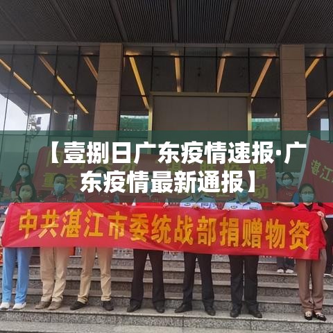 【壹捌日广东疫情速报·广东疫情最新通报】 【壹捌日广东疫情速报·广东疫情最新通报】