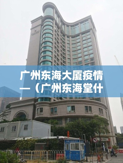 广州东海大厦疫情—(广州东海堂什么最好吃) 广州东海大厦疫情—(广州东海堂什么最好吃)