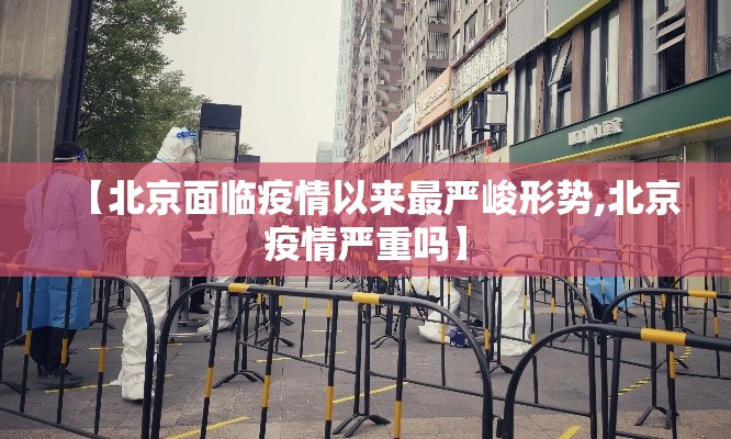 【北京面临疫情以来最严峻形势,北京疫情严重吗】