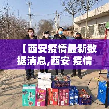 【西安疫情最新数据消息,西安 疫情】 【西安疫情最新数据消息,西安 疫情】