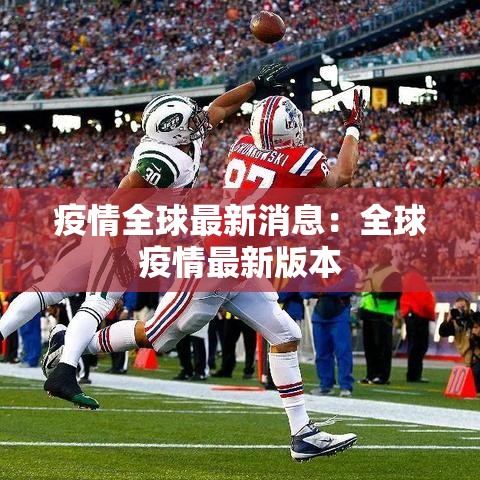 疫情全球最新消息：全球疫情最新版本